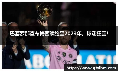 巴塞罗那宣布梅西续约至2023年，球迷狂喜！