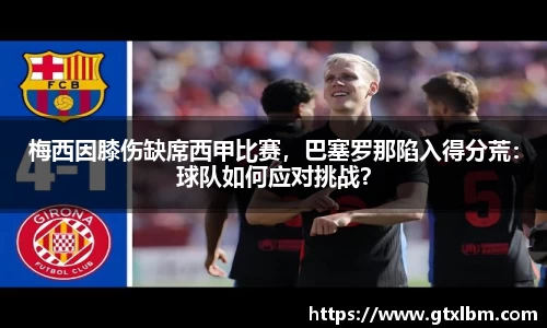 梅西因膝伤缺席西甲比赛，巴塞罗那陷入得分荒：球队如何应对挑战？