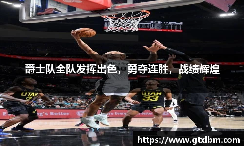 爵士队全队发挥出色，勇夺连胜，战绩辉煌