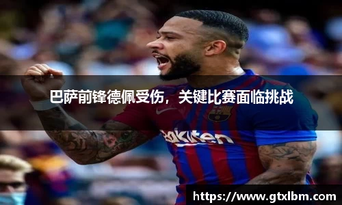 巴萨前锋德佩受伤，关键比赛面临挑战