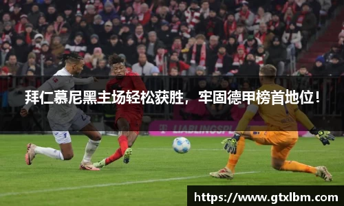 拜仁慕尼黑主场轻松获胜，牢固德甲榜首地位！