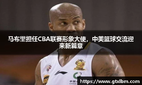 马布里担任CBA联赛形象大使，中美篮球交流迎来新篇章