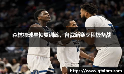 森林狼球星恢复训练，备战新赛季积极备战