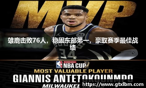 雄鹿击败76人，稳固东部第一，豪取赛季最佳战绩