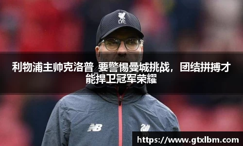 利物浦主帅克洛普_要警惕曼城挑战，团结拼搏才能捍卫冠军荣耀