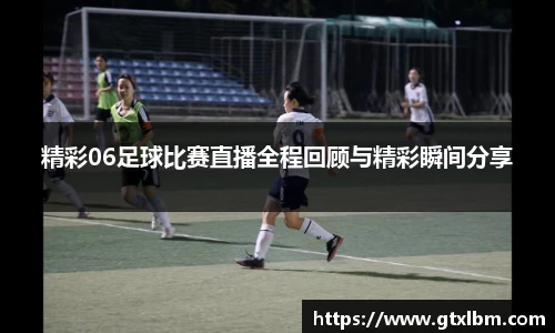 精彩06足球比赛直播全程回顾与精彩瞬间分享