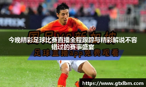 今晚精彩足球比赛直播全程跟踪与精彩解说不容错过的赛事盛宴