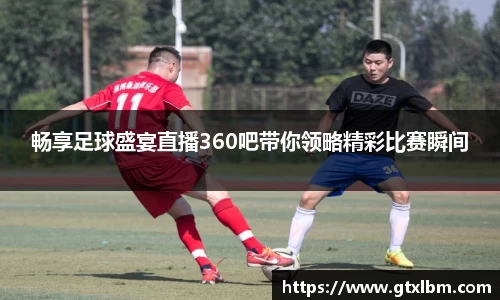 畅享足球盛宴直播360吧带你领略精彩比赛瞬间