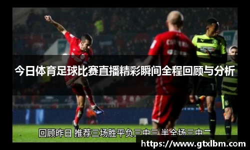 今日体育足球比赛直播精彩瞬间全程回顾与分析