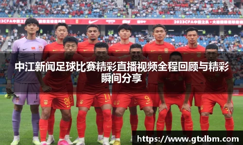 中江新闻足球比赛精彩直播视频全程回顾与精彩瞬间分享