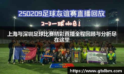 上海与深圳足球比赛精彩直播全程回顾与分析尽在这里