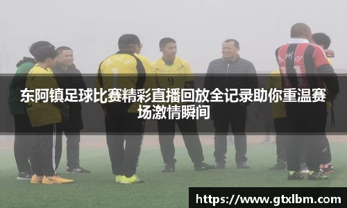 东阿镇足球比赛精彩直播回放全记录助你重温赛场激情瞬间