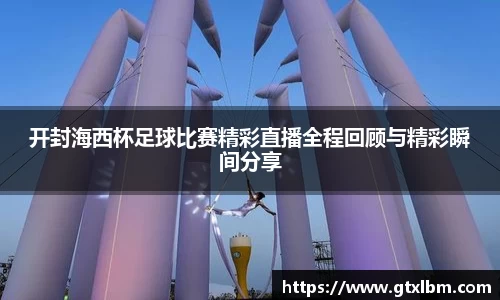 开封海西杯足球比赛精彩直播全程回顾与精彩瞬间分享