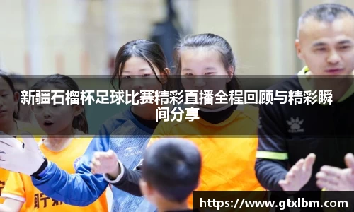新疆石榴杯足球比赛精彩直播全程回顾与精彩瞬间分享