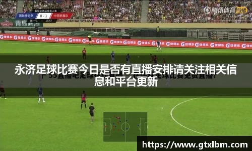 永济足球比赛今日是否有直播安排请关注相关信息和平台更新