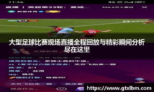大型足球比赛现场直播全程回放与精彩瞬间分析尽在这里