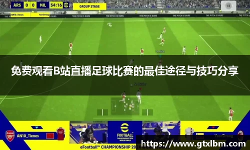 免费观看B站直播足球比赛的最佳途径与技巧分享