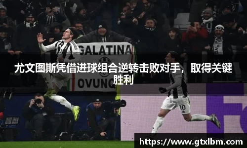 尤文图斯凭借进球组合逆转击败对手，取得关键胜利