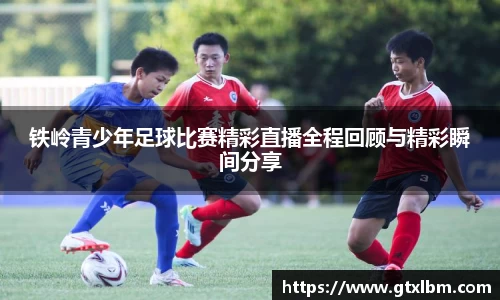 铁岭青少年足球比赛精彩直播全程回顾与精彩瞬间分享