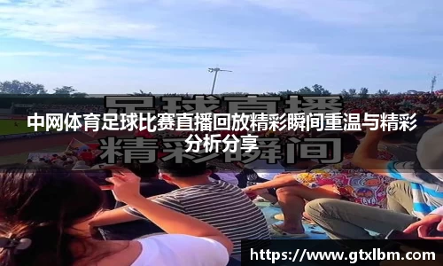 中网体育足球比赛直播回放精彩瞬间重温与精彩分析分享