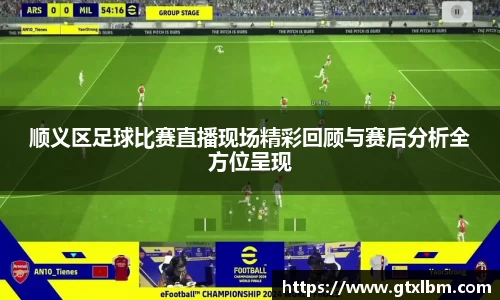 顺义区足球比赛直播现场精彩回顾与赛后分析全方位呈现