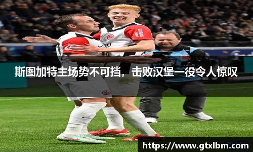斯图加特主场势不可挡，击败汉堡一役令人惊叹