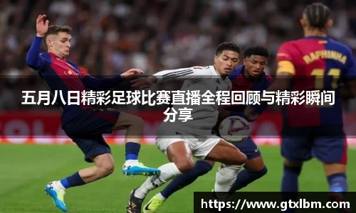 五月八日精彩足球比赛直播全程回顾与精彩瞬间分享