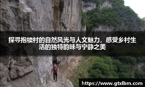 探寻抱犊村的自然风光与人文魅力，感受乡村生活的独特韵味与宁静之美