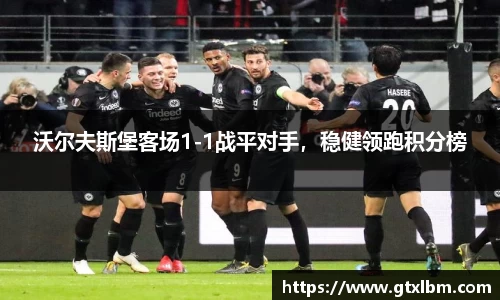 沃尔夫斯堡客场1-1战平对手，稳健领跑积分榜